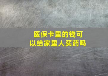 医保卡里的钱可以给家里人买药吗