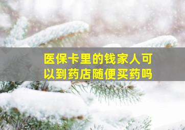 医保卡里的钱家人可以到药店随便买药吗