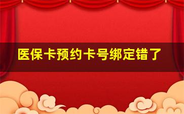 医保卡预约卡号绑定错了