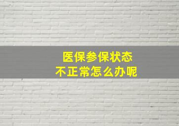 医保参保状态不正常怎么办呢