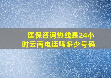 医保咨询热线是24小时云南电话吗多少号码