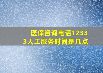 医保咨询电话12333人工服务时间是几点