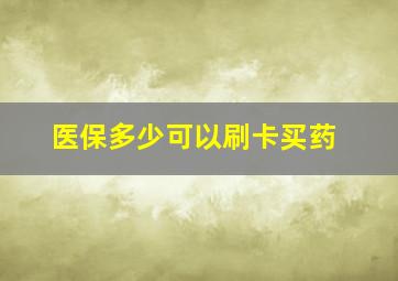 医保多少可以刷卡买药