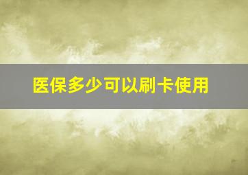 医保多少可以刷卡使用