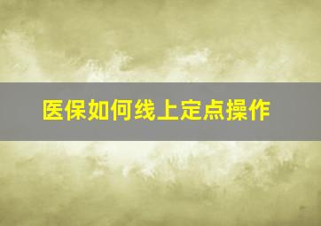 医保如何线上定点操作