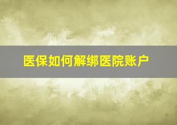 医保如何解绑医院账户