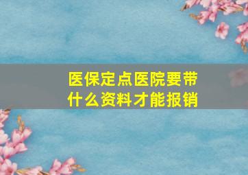 医保定点医院要带什么资料才能报销