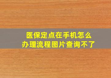 医保定点在手机怎么办理流程图片查询不了