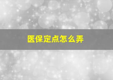 医保定点怎么弄