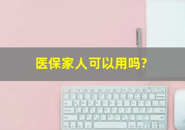 医保家人可以用吗?