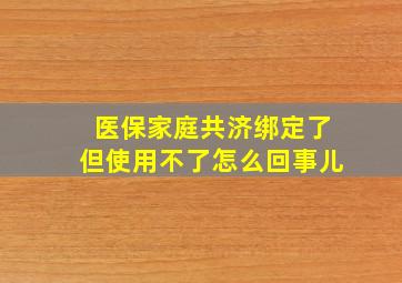 医保家庭共济绑定了但使用不了怎么回事儿