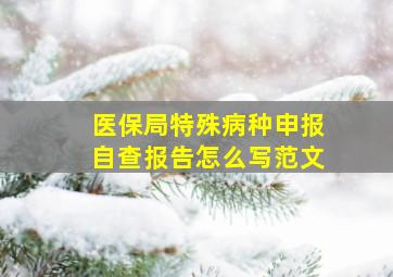 医保局特殊病种申报自查报告怎么写范文