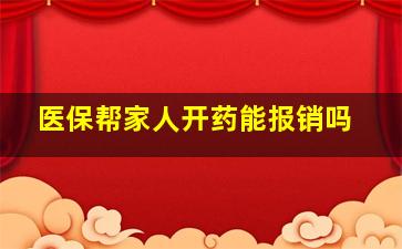 医保帮家人开药能报销吗