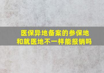 医保异地备案的参保地和就医地不一样能报销吗