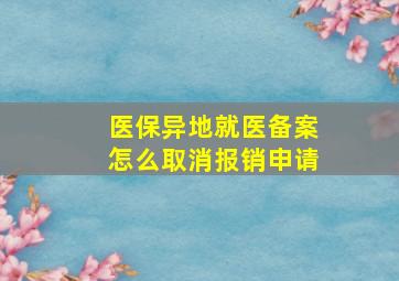 医保异地就医备案怎么取消报销申请