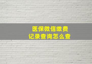 医保微信缴费记录查询怎么查