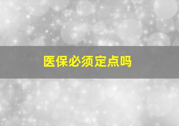 医保必须定点吗