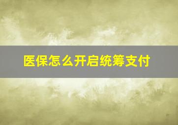 医保怎么开启统筹支付