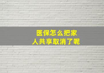 医保怎么把家人共享取消了呢