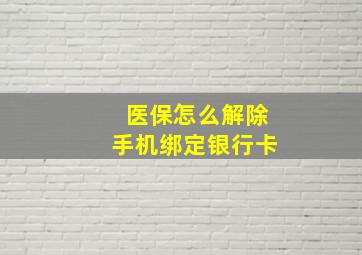 医保怎么解除手机绑定银行卡