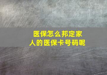 医保怎么邦定家人的医保卡号码呢