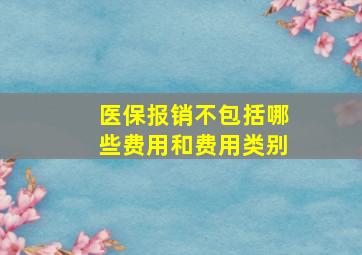 医保报销不包括哪些费用和费用类别