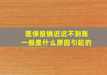 医保报销迟迟不到账一般是什么原因引起的