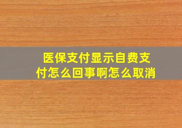 医保支付显示自费支付怎么回事啊怎么取消