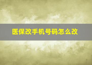 医保改手机号码怎么改