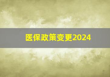 医保政策变更2024