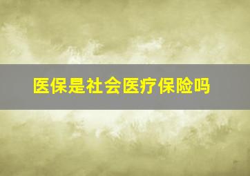 医保是社会医疗保险吗