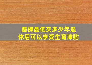 医保最低交多少年退休后可以享受生育津贴