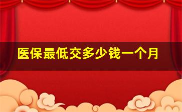 医保最低交多少钱一个月