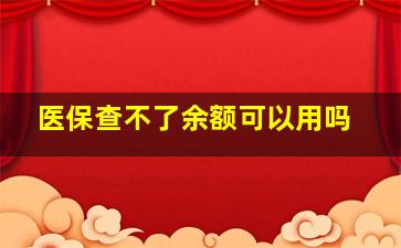 医保查不了余额可以用吗