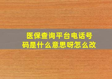 医保查询平台电话号码是什么意思呀怎么改