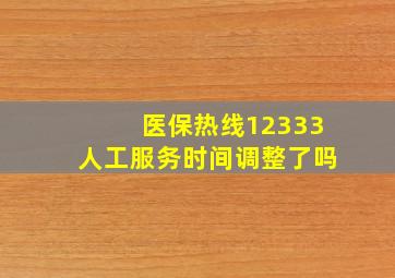 医保热线12333人工服务时间调整了吗