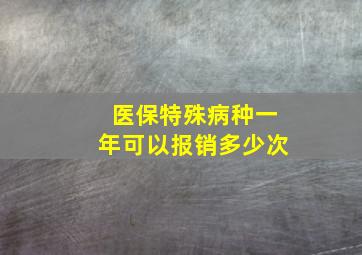 医保特殊病种一年可以报销多少次