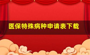 医保特殊病种申请表下载