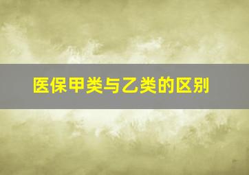 医保甲类与乙类的区别