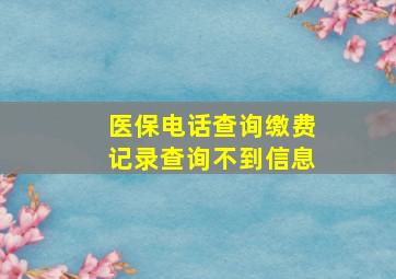 医保电话查询缴费记录查询不到信息