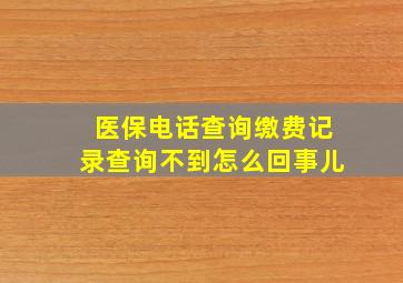 医保电话查询缴费记录查询不到怎么回事儿