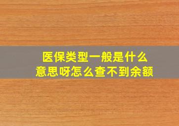 医保类型一般是什么意思呀怎么查不到余额