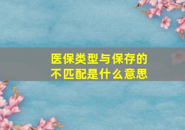 医保类型与保存的不匹配是什么意思