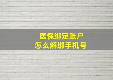 医保绑定账户怎么解绑手机号