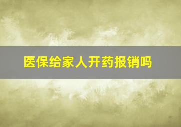 医保给家人开药报销吗