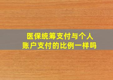 医保统筹支付与个人账户支付的比例一样吗