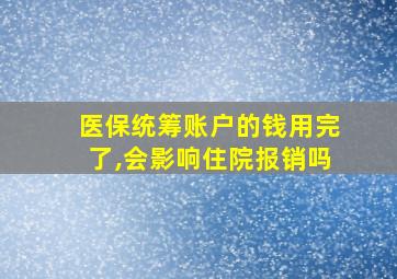 医保统筹账户的钱用完了,会影响住院报销吗