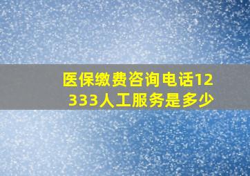 医保缴费咨询电话12333人工服务是多少