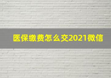 医保缴费怎么交2021微信