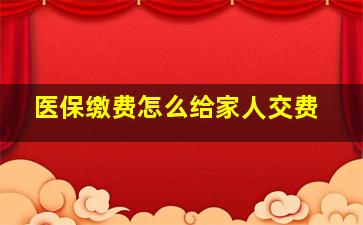 医保缴费怎么给家人交费